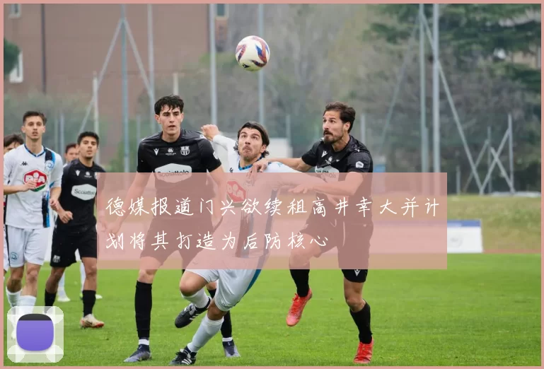 德媒报道门兴欲续租高井幸大并计划将其打造为后防核心