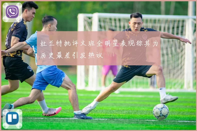 杜兰特批评文班全明星表现称其为历史最差引发热议