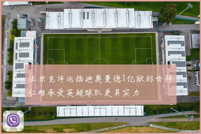法尔克评论扬迪奥曼德1亿欧标价拜仁难承受英超球队更具实力