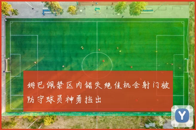 姆巴佩禁区内错失绝佳机会射门被防守球员神勇挡出
