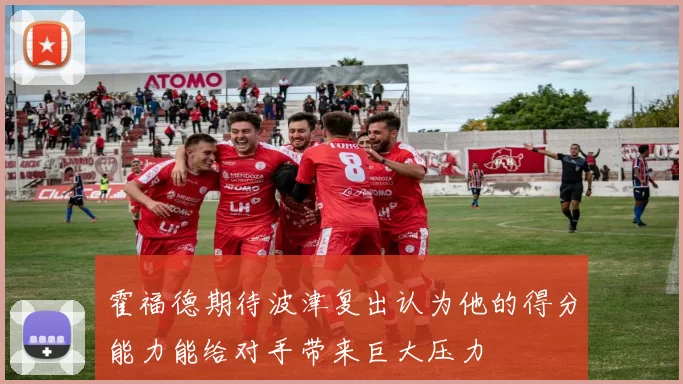 霍福德期待波津复出认为他的得分能力能给对手带来巨大压力