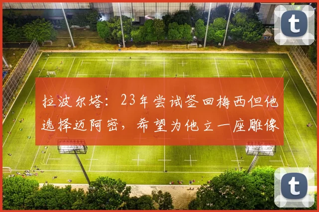 拉波尔塔：23年尝试签回梅西但他选择迈阿密，希望为他立一座雕像
