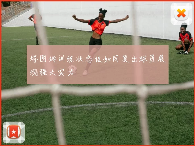 塔图姆训练状态佳如同复出球员展现强大实力
