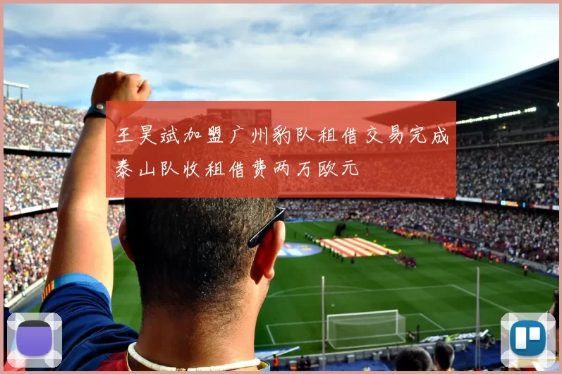 王昊斌加盟广州豹队租借交易完成泰山队收租借费两万欧元