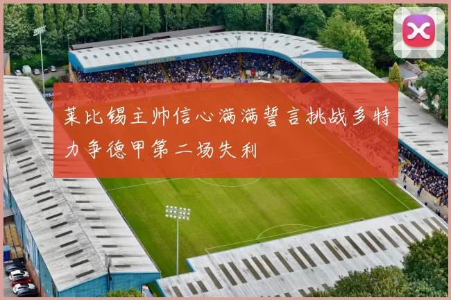 莱比锡主帅信心满满誓言挑战多特力争德甲第二场失利