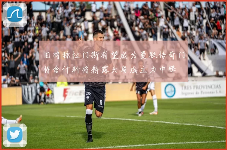 旧将称拉门斯有望成为曼联传奇门将舍什科将崭露头角成主力中锋