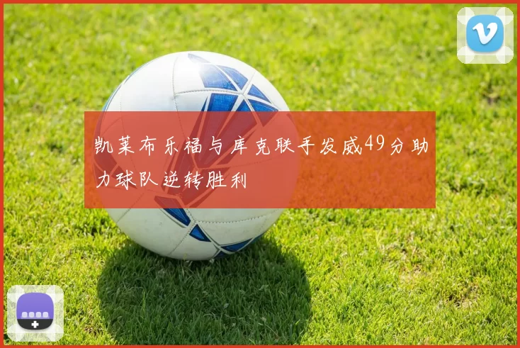 凯莱布乐福与库克联手发威49分助力球队逆转胜利
