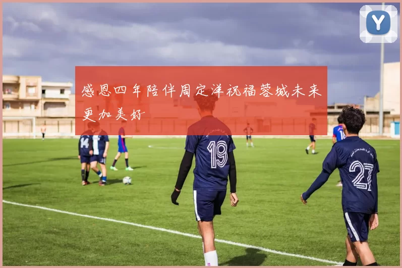 感恩四年陪伴周定洋祝福蓉城未来更加美好