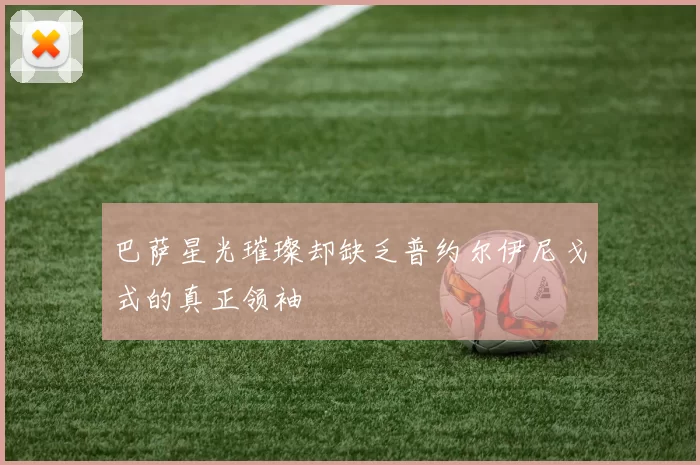 巴萨星光璀璨却缺乏普约尔伊尼戈式的真正领袖