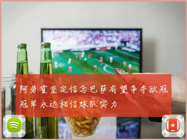 阿劳霍坚定信念巴萨有望争夺欧冠冠军永远相信球队实力