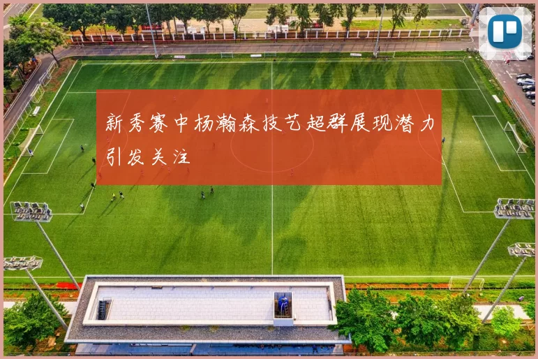 新秀赛中杨瀚森技艺超群展现潜力引发关注